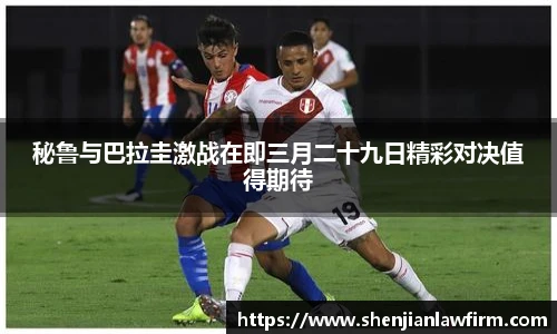 秘鲁与巴拉圭激战在即三月二十九日精彩对决值得期待