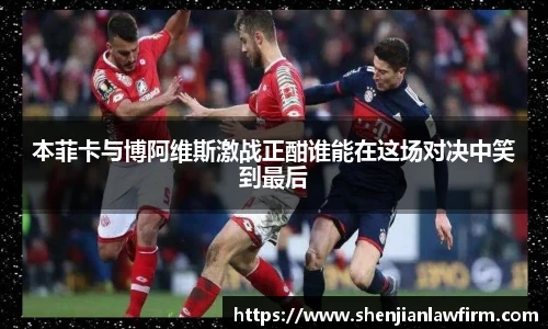 本菲卡与博阿维斯激战正酣谁能在这场对决中笑到最后